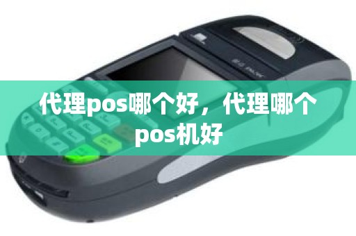 代理pos哪个好，代理哪个pos机好