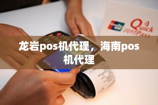 龙岩pos机代理，海南pos机代理