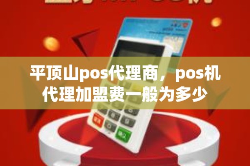 平顶山pos代理商，pos机代理加盟费一般为多少