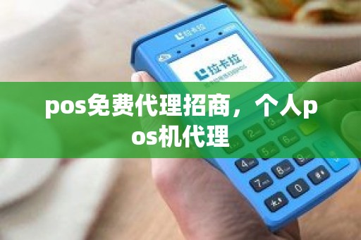 pos免费代理招商，个人pos机代理