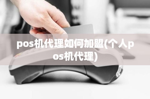 pos机代理如何加盟(个人pos机代理)