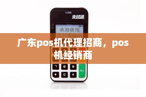 广东pos机代理招商，pos机经销商