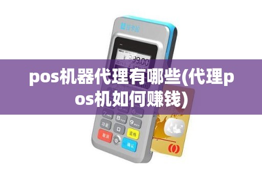pos机器代理有哪些(代理pos机如何赚钱)
