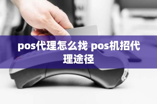 pos代理怎么找 pos机招代理途径