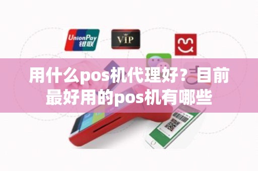 用什么pos机代理好？目前最好用的pos机有哪些