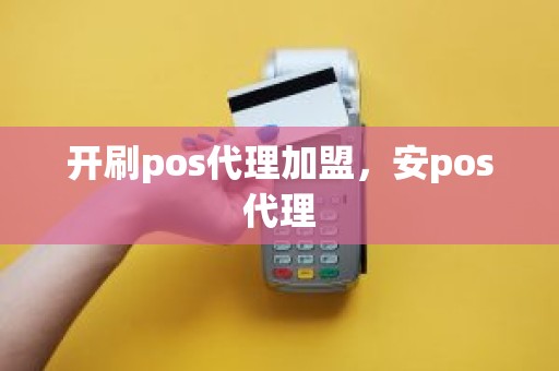 开刷pos代理加盟，安pos代理