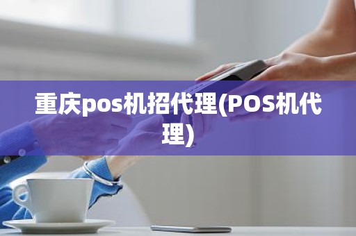 重庆pos机招代理(POS机代理)