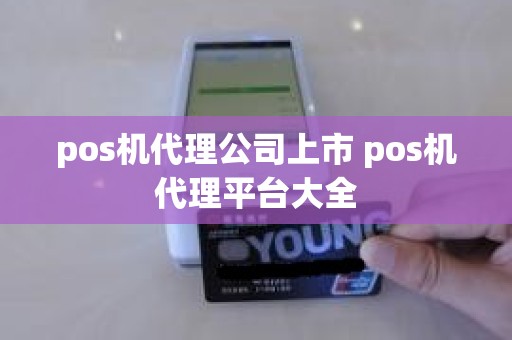 pos机代理公司上市 pos机代理平台大全