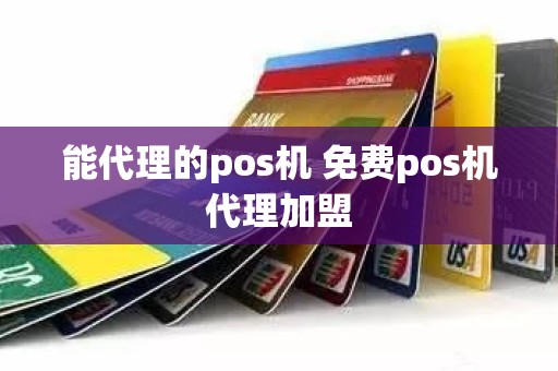 能代理的pos机 免费pos机代理加盟