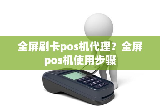 全屏刷卡pos机代理？全屏pos机使用步骤