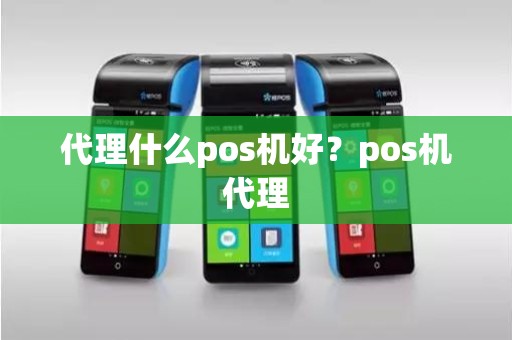 代理什么pos机好？pos机代理