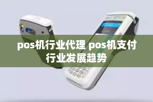 pos机行业代理 pos机支付行业发展趋势