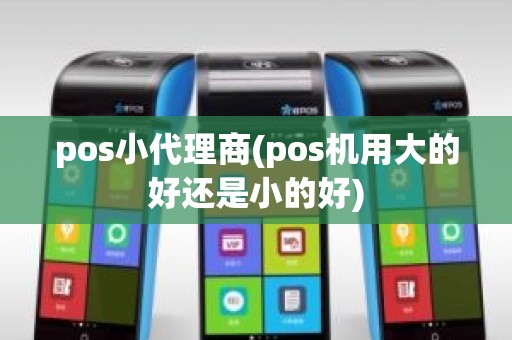 pos小代理商(pos机用大的好还是小的好)