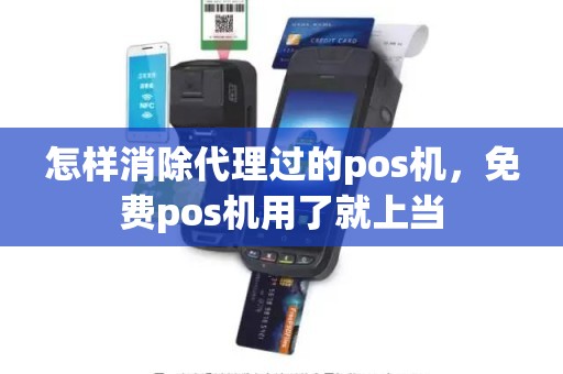 怎样消除代理过的pos机，免费pos机用了就上当