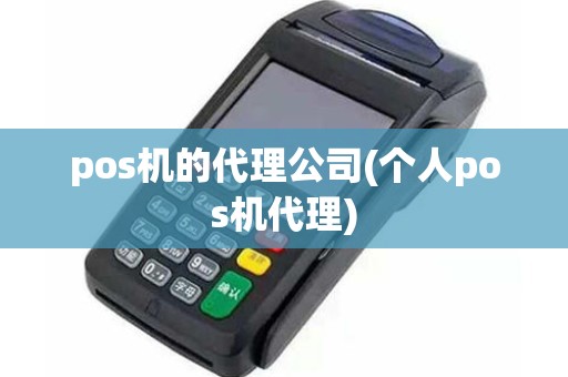 pos机的代理公司(个人pos机代理)