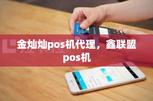 金灿灿pos机代理，鑫联盟pos机