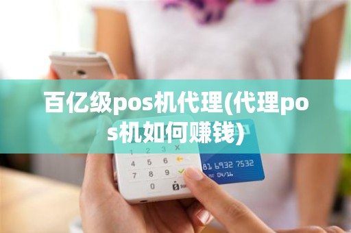 百亿级pos机代理(代理pos机如何赚钱)