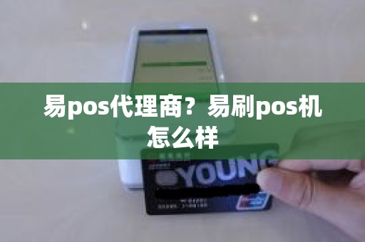 易pos代理商？易刷pos机怎么样