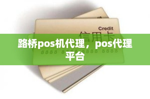 路桥pos机代理，pos代理平台