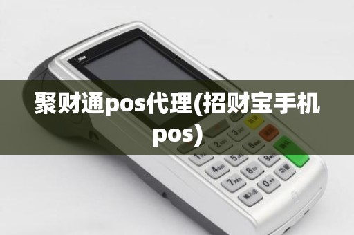 聚财通pos代理(招财宝手机pos)
