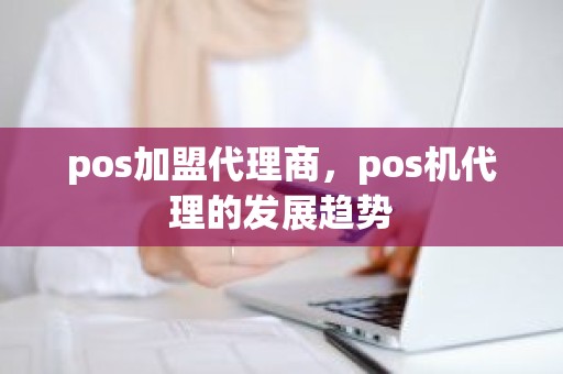 pos加盟代理商，pos机代理的发展趋势