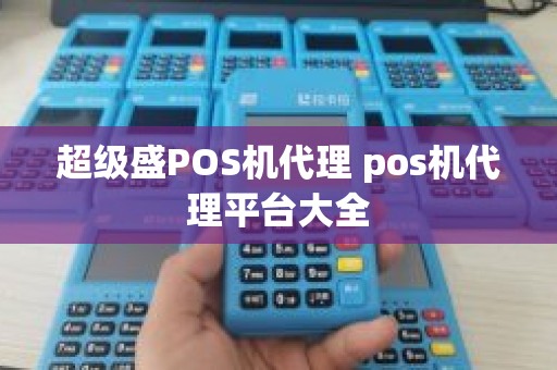 超级盛POS机代理 pos机代理平台大全