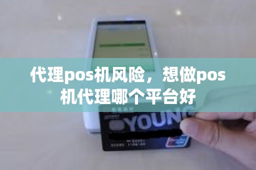 代理pos机风险，想做pos机代理哪个平台好