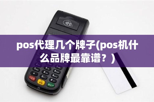 pos代理几个牌子(pos机什么品牌最靠谱?) pos代理几个牌子(pos机什么品牌最靠谱?)