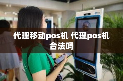 代理移动pos机 代理pos机合法吗 代理移动pos机 代理pos机合法吗