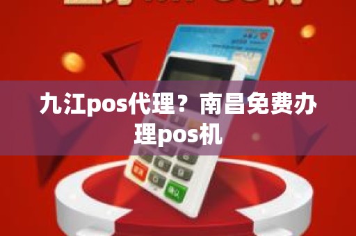 九江pos代理？南昌免费办理pos机