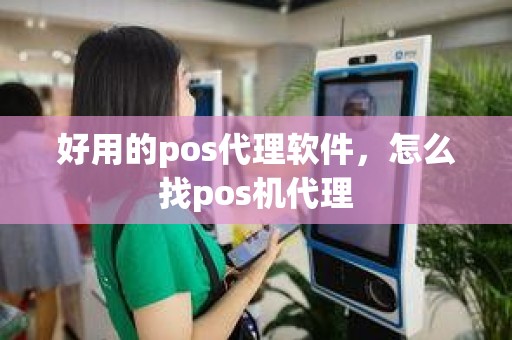 好用的pos代理软件，怎么找pos机代理