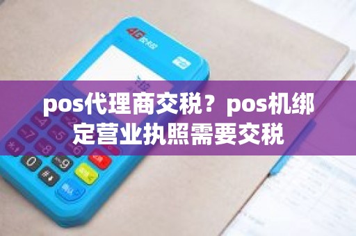 pos代理商交税？pos机绑定营业执照需要交税