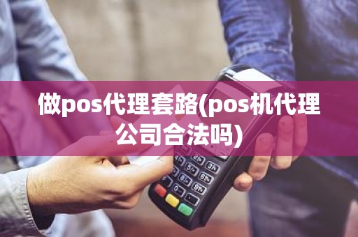 做pos代理套路(pos机代理公司合法吗)