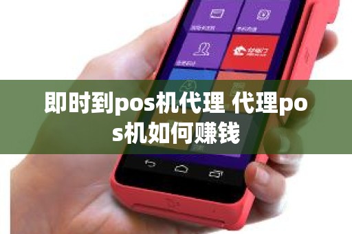 即时到pos机代理 代理pos机如何赚钱