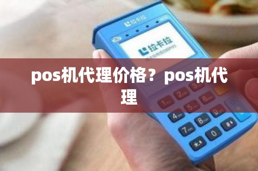 pos机代理价格？pos机代理