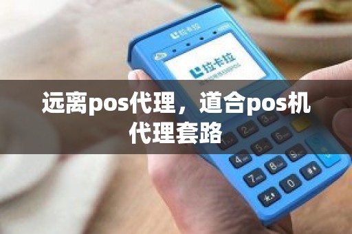 远离pos代理，道合pos机代理套路