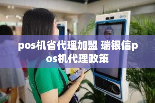 pos机省代理加盟 瑞银信pos机代理政策
