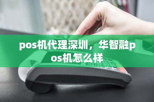 pos机代理深圳，华智融pos机怎么样