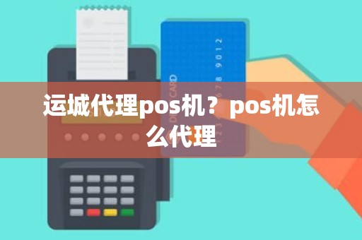 运城代理pos机？pos机怎么代理