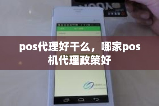 pos代理好干么,哪家pos机代理政策好 pos代理好干么,哪家pos机代理政策好