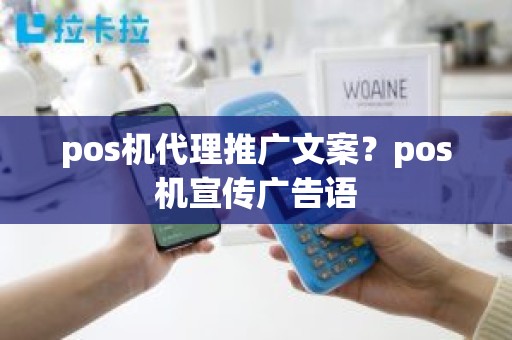 pos机代理推广文案？pos机宣传广告语