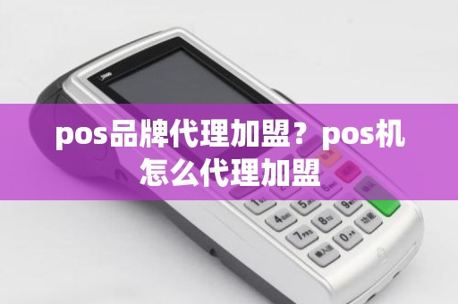 pos品牌代理加盟？pos机怎么代理加盟