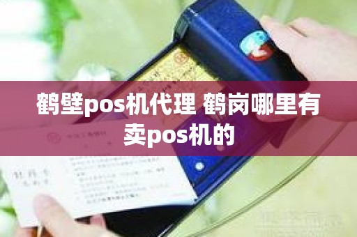 鹤壁pos机代理 鹤岗哪里有卖pos机的