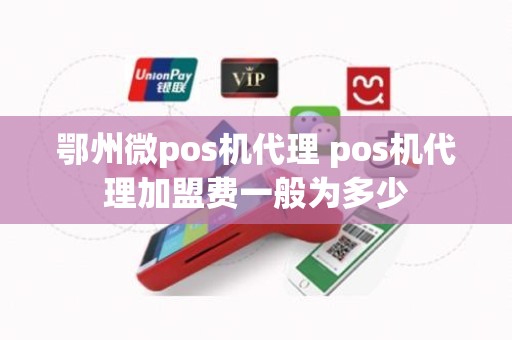 鄂州微pos机代理 pos机代理加盟费一般为多少