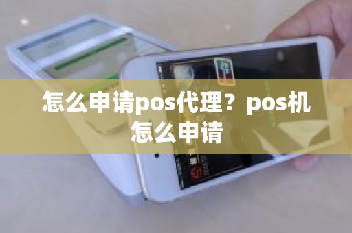 怎么申请pos代理？pos机怎么申请