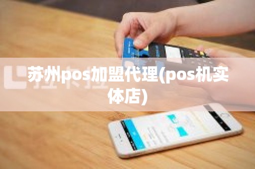 苏州pos加盟代理(pos机实体店)