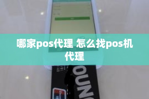 哪家pos代理 怎么找pos机代理