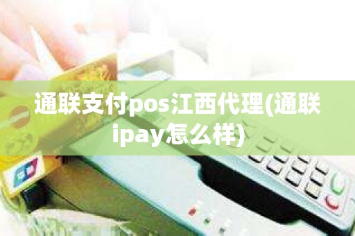 通联支付pos江西代理(通联ipay怎么样)