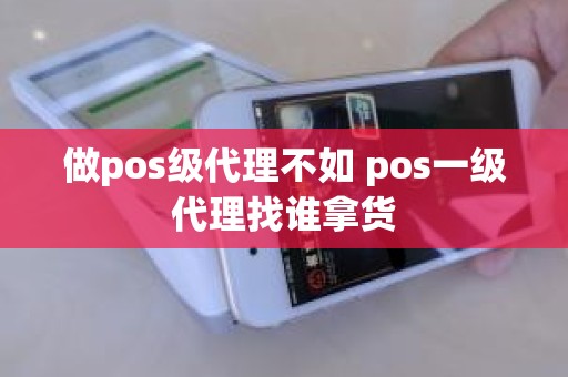 做pos级代理不如 pos一级代理找谁拿货