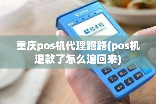 重庆pos机代理跑路(pos机退款了怎么追回来)